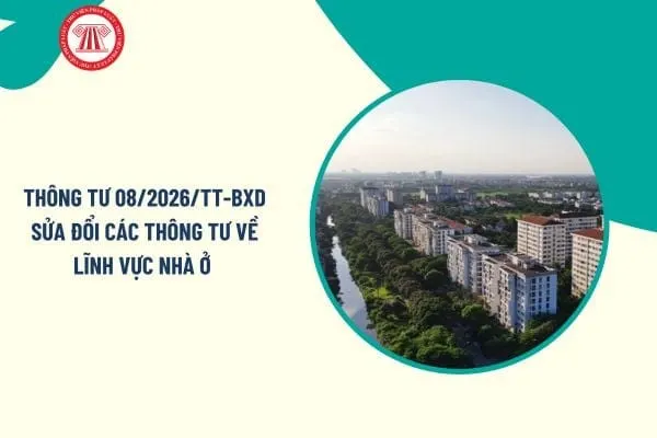 Toàn văn Thông tư 08/2026/TT-BXD sửa đổi các Thông tư về lĩnh vực nhà ở chi tiết như thế nào?